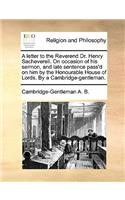 A Letter to the Reverend Dr. Henry Sacheverell. on Occasion of His Sermon, and Late Sentence Pass'd on Him by the Honourable House of Lords. by a Cambridge-Gentleman.