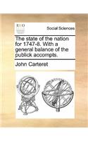 The State of the Nation for 1747-8. with a General Balance of the Publick Accompts.