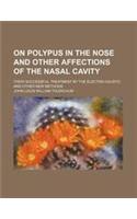 On Polypus in the Nose and Other Affections of the Nasal Cavity; Their Successful Treatment by the Electro-Caustic and Other New Methods: (English)