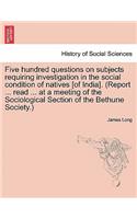 Five hundred questions on subjects requiring investigation in the social condition of natives [of India]. (Report ... read ... at a meeting of the Sociological Section of the Bethune Society.)