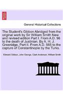 Student's Gibbon Abridged from the Original Work by Sir William Smith New and Revised Edition Part I. from A.D. 98 to the Death of Justinian. by A. H. J. Greenidge, Part II. from A.D. 565 to the Capture of Constantinople by the Turks. Part I