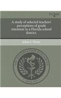 A Study of Selected Teachers' Perceptions of Grade Retention in a Florida School District