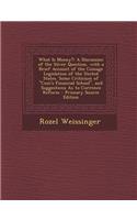 What Is Money?: A Discussion of the Silver Question, with a Brief Account of the Coinage Legislation of the United States. Some Criticism of Coin's Financial School, and Suggestions as to Currence Reform