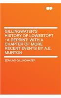 Gillingwater's History of Lowestoft: A Reprint: With a Chapter of More Recent Events by A.E. Murton: A Reprint: With a Chapter of More Recent Events by A.E. Murton