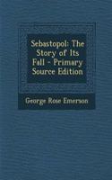Sebastopol: The Story of Its Fall - Primary Source Edition