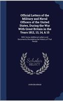 Official Letters of the Military and Naval Officers of the United States, During the War With Great Britain in the Years 1812, 13, 14, & 15