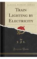 Train Lighting by Electricity (Classic Reprint)