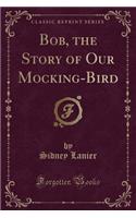 Bob, the Story of Our Mocking-Bird (Classic Reprint): (English)