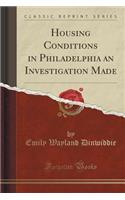 Housing Conditions in Philadelphia an Investigation Made (Classic Reprint)