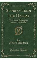 Stories from the Operas: With Short Biographies of the Composers (Classic Reprint)