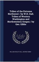 Tribes of the Extreme Northwest / By W.H. Dall. Tribes of Western Washington and Northwestern Oregon / By Geo. Gibbs