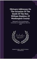 Obituary Addresses On The Occasion Of The Death Of The Hon. William Hopkins, Of Washington County: Delivered In The Constitutional Convention, In Philadelphia, March 6, 1873