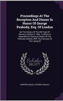 Proceedings at the Reception and Dinner in Honor of George Peabody, Esq. of London: By the Citizens of the Old Town of Danvers, October 9, 1856. to Which Is Appended an Historical Sketch of the Peabody Institute, with the Exercises 