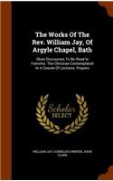 The Works Of The Rev. William Jay, Of Argyle Chapel, Bath: Short Discourses To Be Read In Families. The Christian Contemplated In A Course Of Lectures. Prayers(English)