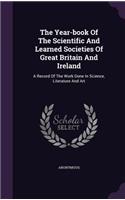 The Year-book Of The Scientific And Learned Societies Of Great Britain And Ireland: A Record Of The Work Done In Science, Literature And Art