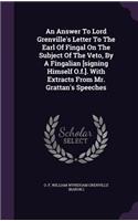 An Answer To Lord Grenville's Letter To The Earl Of Fingal On The Subject Of The Veto, By A Fingalian [signing Himself O.f.]. With Extracts From Mr. Grattan's Speeches