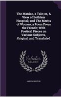 The Maniac, a Tale; or, A View of Bethlem Hospital; and The Merits of Women, a Poem From the French; With Poetical Pieces on Various Subjects, Original and Translated: (English)