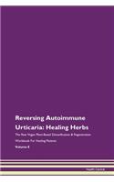 Reversing Autoimmune Urticaria: Healing Herbs The Raw Vegan Plant-Based Detoxification & Regeneration Workbook For Healing Patients Volume 8