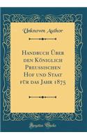 Handbuch Über Den Königlich Preussischen Hof Und Staat Für Das Jahr 1875 (Classic Reprint)
