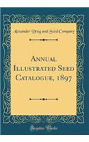 Annual Illustrated Seed Catalogue, 1897 (Classic Reprint)