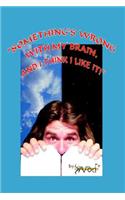 Something's Wrong with My Brain, and I Think I Like It!
