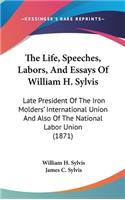 Life, Speeches, Labors, And Essays Of William H. Sylvis