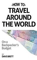 How To Travel Around The World On A Backpacker's Budget