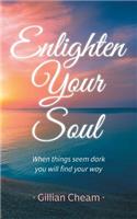 Enlighten Your Soul: When Things Seem Dark You Will Find Your Way