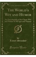 The World's Wit and Humor: An Encyclopedia of the Classic Wit and Humor of All Ages and Nations (Classic Reprint): An Encyclopedia of the Classic Wit and Humor of All Ages and Nations (Classic Reprint)