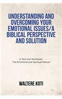 Understanding and Overcoming Your Emotional Issues/A Biblical Perspective and Solution
