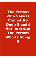 The Person Who Says It Cannot Be Done Should Not Interrupt The Person Who Is Doing It