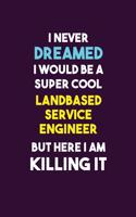 I Never Dreamed I would Be A Super Cool Landbased Service Engineer But Here I Am Killing It: 6X9 120 pages Career Notebook Unlined Writing Journal