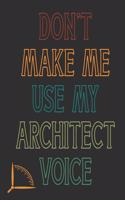 Don't Make Me Use My Architect Voice: Funny Architecture Design Work Notebook Gift For Architects