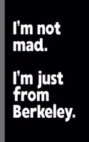 I'm not mad. I'm just from Berkeley.