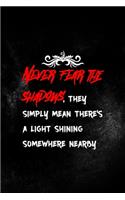 Never Fear The Shadows, They Simply Mean There's A Light Shining Somewhere Nearby