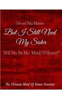 I Found My Mister But I Still Need My Sister Will You Be My Maid Of Honor The Ultimate Maid Of Honor Organizer: 8.5 X 11 110 Pages Maid of Honor to do list, Bridal Party Planner, Budget pages, To do list timeline, note and memory pages