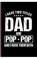 I have Two Title Dad and Pop-Pop and I rock them Both: Cool Funny Dad sayings Design Notebook Composition Book Novelty Write In Ideas Blank Journal For Father Any Accasion Gift (6"x9") Lined Notebook to 