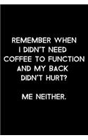 Remember When I Didn't Need Coffee To Function And My Back Didn't Hurt? Me Neither.