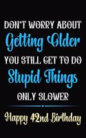 Don't Worry About Getting Older You Still Get To Do Stupid Things Only Slower Happy 42nd Birthday