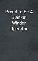 Proud To Be A Blanket Winder Operator: Lined Notebook For Men, Women And Co Workers