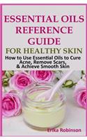 Essential Oils Reference Guide for Healthy Skin: How to Use Essential Oils to Cure Acne, Remove Scars, Achieve Smooth Skin