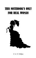 This Notebook Is Only for Real Woman: Woman, Notebook, Diary, Journal, Funny Notebooks