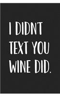 I Didnt Text You Wine Did: A 6x9 Inch Matte Softcover Journal Notebook with 120 Blank Lined Pages