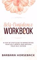 Self Confidence Workbook: A Step-By-Step Guide to Appreciating Your Self-Worth and Raising Your Self-Esteem