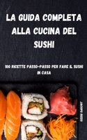 La Guida Completa Alla Cucina del Sushi: 100 Ricette Passo Passo Per Fare Il Sushi in Casa