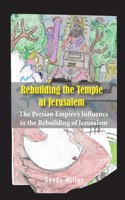 Rebuilding the Temple at Jerusalem: The Persian Empire's Influence In The Rebuilding Of Jerusalem
