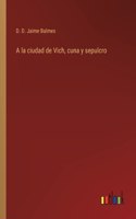 A la ciudad de Vich, cuna y sepulcro