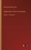 Eugene Aram; A Tale, In Two Volumes: Volume 1 - in large print