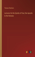 Lectures On the Epistle of Paul, the Apostle to the Romans