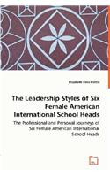 The Leadership Styles of Six Female American International School Heads - The Professional and Personal Journeys of Six Female American International